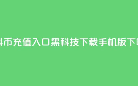1元抖币充值入口 - 黑科技下载手机版 第1张