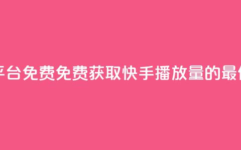 快手播放量网站平台免费 - 免费获取快手播放量的最佳平台推荐。 第1张