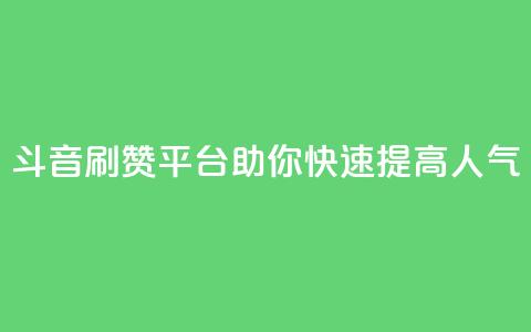 斗音刷赞平台助你快速提高人气 第1张