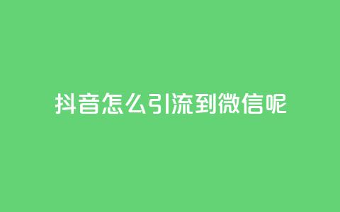 抖音怎么引流到微信呢 - 如何通过抖音实现引流到微信的有效方法! 第1张