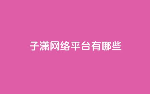 子潇网络平台有哪些,头条业务自助下单 - 抖音怎么引流量涨粉 一元10万空间访客 第1张