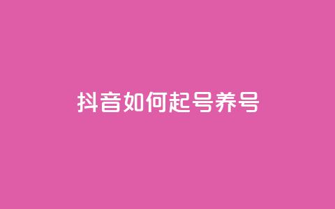 抖音如何起号养号 - 怎样在抖音开号并有效经营？。 第1张