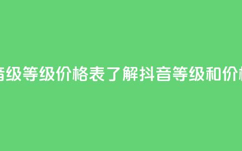 抖音1到60级价格表 - 抖音1-60级等级价格表：了解抖音等级和价格的完整指南~ 第1张