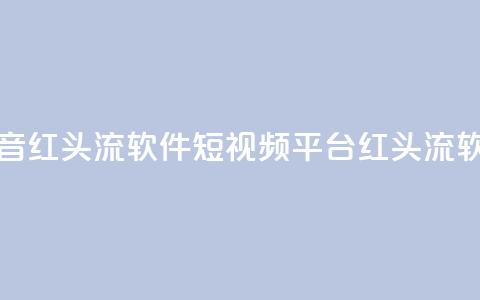 快手抖音红头流软件(短视频平台红头流软件推荐) 第1张