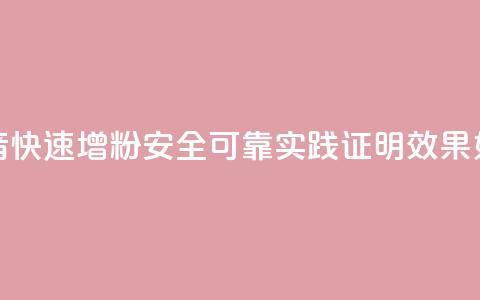 抖音快速增粉安全可靠？实践证明效果如何？ 第1张