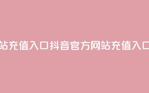 抖音充值官方网站充值入口 - 抖音官方网站充值入口完整指南！ 第1张