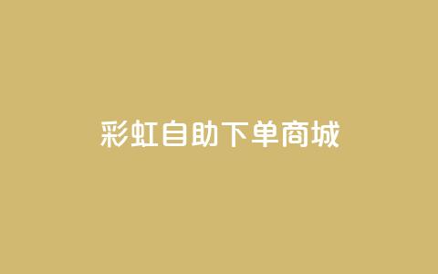 彩虹自助下单商城 - dy自助24小时下单平台 第1张