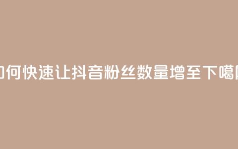 如何快速让抖音粉丝数量增至1000 第1张