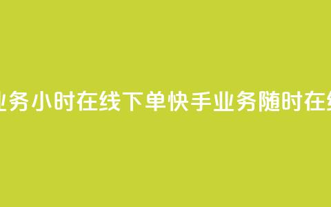 快手业务24小时在线下单(快手业务随时在线下单) 第1张