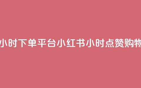 小红书点赞24小时下单平台(小红书24小时点赞购物平台) 第1张