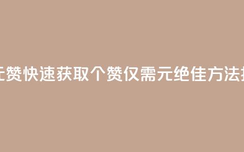 如何快速1元100赞 - 快速获取100个赞，仅需1元，绝佳方法揭秘！~ 第1张