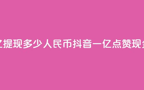 抖音点赞一亿提现多少人民币(抖音一亿点赞现金可换取多少RMB) 第1张