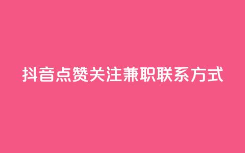 抖音点赞关注兼职联系方式 - 抖音点赞关注兼职联系方式解析~ 第1张