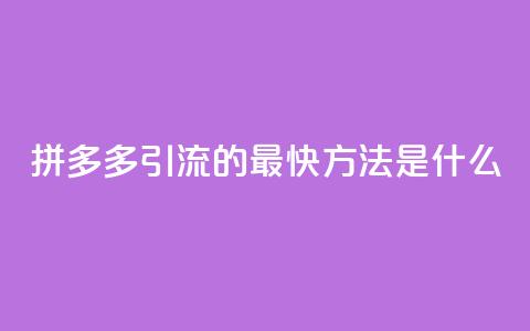 拼多多引流的最快方法是什么 - 如何快速提升拼多多网站流量。 第1张