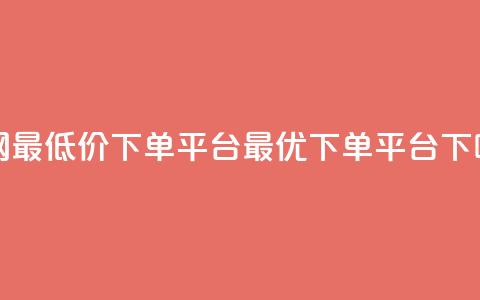 全网最低价下单平台——dy最优下单平台 第1张