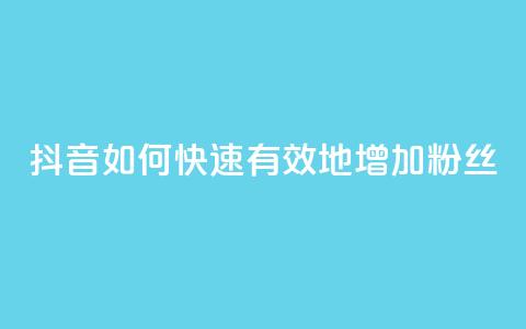 抖音如何快速有效地增加粉丝？ 第1张