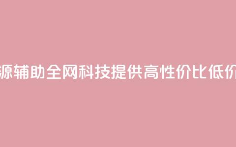 全网科技低价货源辅助 - 全网科技提供高性价比低价货源攻略! 第1张