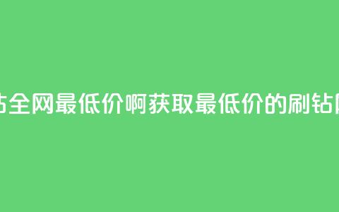 刷钻网站全网最低价啊(获取最低价的刷钻网站推荐) 第1张