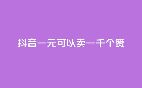 抖音一元可以卖一千个赞 - 抖音一元买千赞的新玩法揭秘~ 第1张