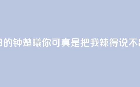 夏日的钟楚曦：你可真是把我辣得说不出话 第1张