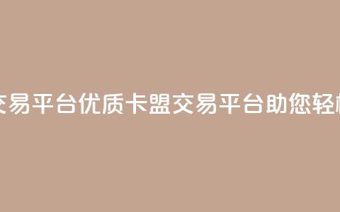 卡盟交易平台(优质卡盟交易平台助您轻松交易) 第1张