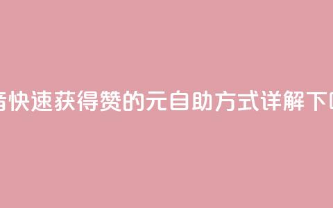 抖音快速获得1000赞的30元自助方式详解 第1张