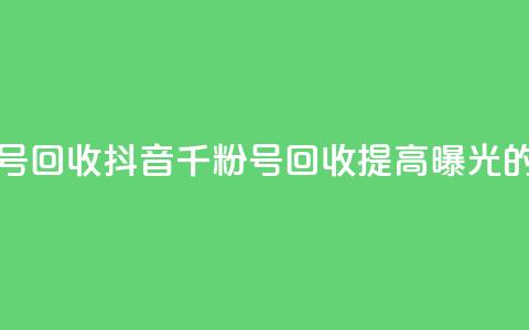 抖音千粉号回收(抖音千粉号回收：提高曝光的绝佳选择) 第1张