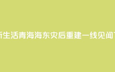 新房新生活——青海海东灾后重建一线见闻 第1张