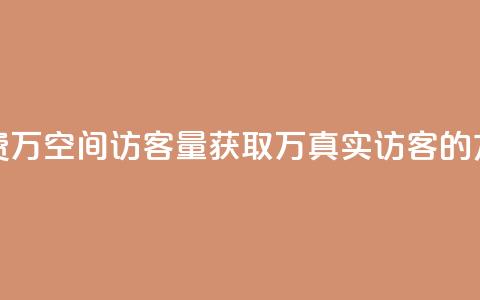 免费1万qq空间访客量(获取1万真实访客的方法) 第1张