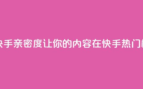 1元刷快手亲密度 - 1元刷快手亲密度，让你的内容在快手热门榜单上脱颖而出~ 第1张