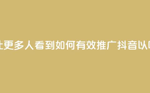 抖音怎样推广才能让更多人看到 - 如何有效推广抖音以吸引更多观众! 第1张