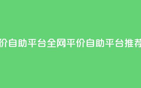 全网低价自助平台 - 全网平价自助平台推荐! 第1张