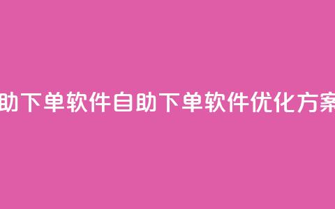 dy业务自助下单软件(自助下单软件优化方案) 第1张