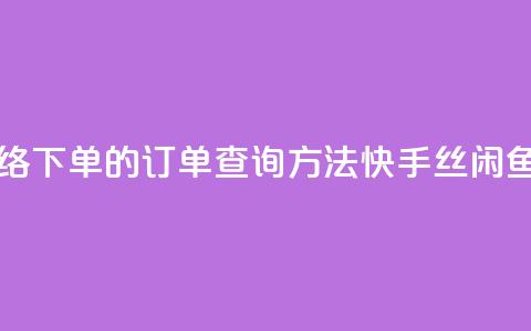 子潇网络下单的订单查询方法 - 快手丝闲鱼 第1张