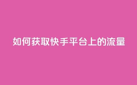 如何获取快手平台上的流量 第1张