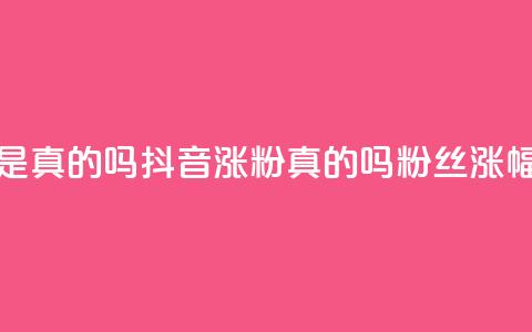 抖音涨假粉丝是真的吗(抖音涨粉真的吗？粉丝涨幅过度引发疑问) 第1张