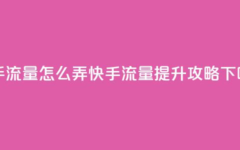 快手流量怎么弄(快手流量提升攻略) 第1张