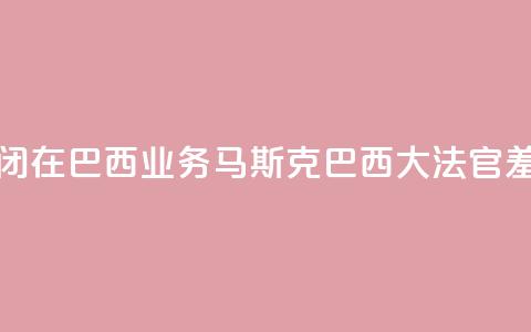 X平台关闭在巴西业务，马斯克：巴西大法官“羞辱正义” 第1张