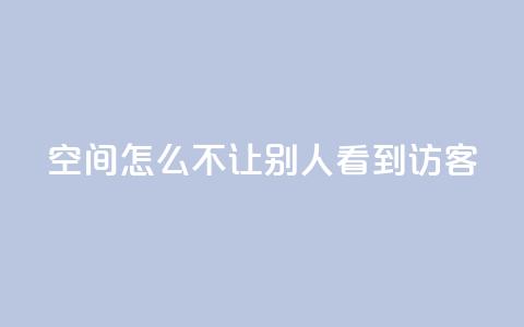 qq空间怎么不让别人看到访客,点赞24小时下单微信支付抖音 - 抖音1个火力多少钱 ks业务免费领 第1张