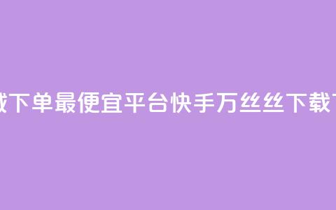 云商城下单最便宜平台 - 快手1万丝丝下载 第1张