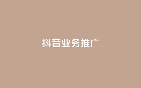 抖音业务推广 - 抖音业务推广：有效方法与实用技巧~ 第1张