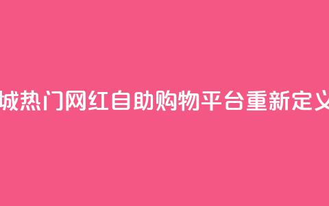 网红自助下单商城 - 热门网红自助购物平台重新定义购物体验。 第1张