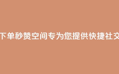 快速下单秒赞QQ空间——专为您提供快捷社交服务 第1张