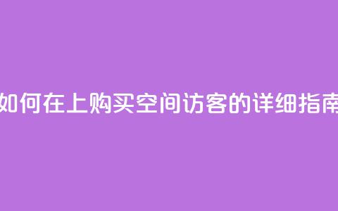 如何在QQ上购买空间访客的详细指南 第1张