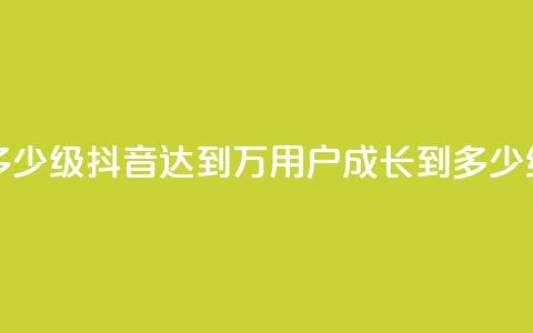 抖音50万多少级(抖音达到50万用户，成长到多少级？) 第1张