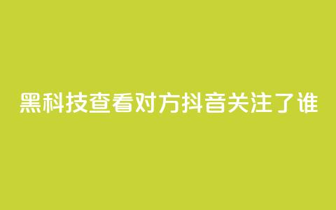 黑科技查看对方抖音关注了谁,全网低价免费自助下单 - 拼多多700元助力到元宝了 pdd套现秒到 第1张