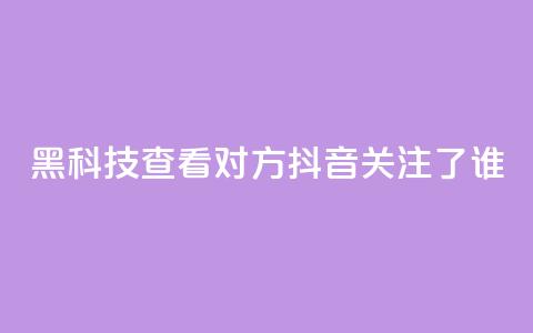 黑科技查看对方抖音关注了谁 - Ks24小时秒单业务平台 第1张