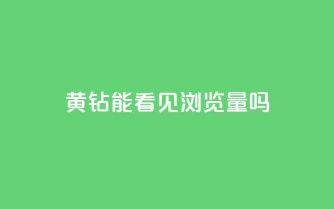 qq黄钻能看见浏览量吗,全网最低刷qq永久普通黄钻 - 拼多多砍价黑科技软件 拼多多助力600元福卡之后是什么 第1张