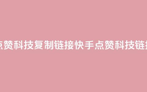 快手点赞科技复制链接(快手点赞科技链接复制) 第1张