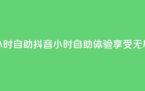 抖音24小时自助(抖音24小时自助体验，享受无尽乐趣) 第1张